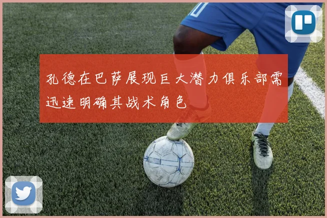 孔德在巴萨展现巨大潜力俱乐部需迅速明确其战术角色