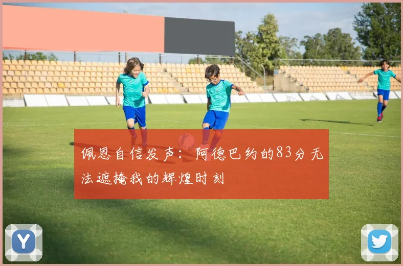 佩恩自信发声：阿德巴约的83分无法遮掩我的辉煌时刻