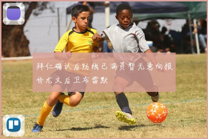 拜仁确认后防线已满员暂无意向报价尤文后卫布雷默
