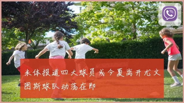 米体报道四大球员或今夏离开尤文图斯球队动荡在即