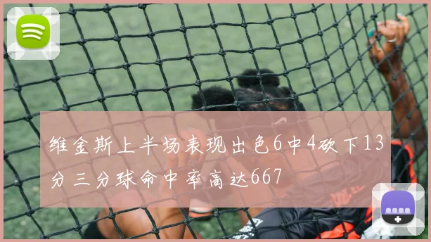 维金斯上半场表现出色6中4砍下13分三分球命中率高达667