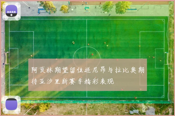 阿莫林期望留住迈尼昂与拉比奥期待亚沙里新赛季精彩表现