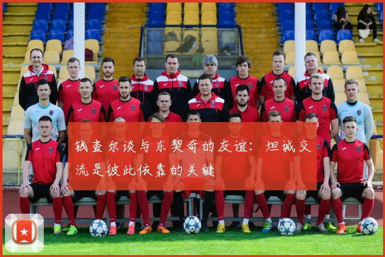 钱查尔谈与东契奇的友谊：坦诚交流是彼此依靠的关键