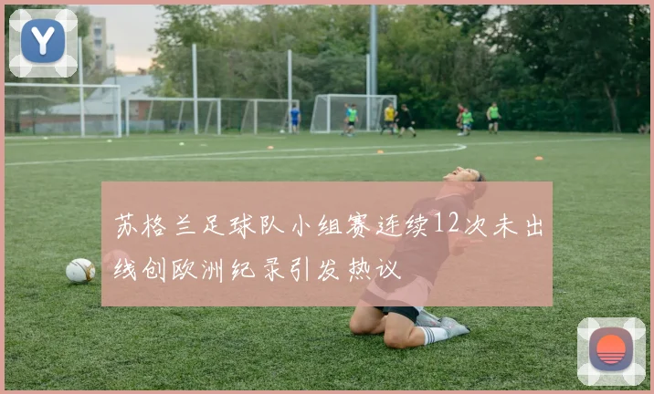 苏格兰足球队小组赛连续12次未出线创欧洲纪录引发热议