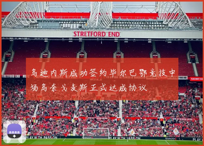 乌迪内斯成功签约毕尔巴鄂竞技中场乌奈戈麦斯正式达成协议