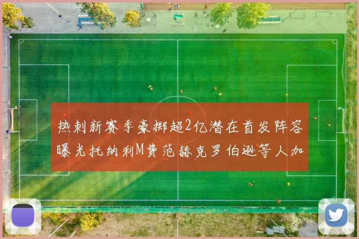 热刺新赛季豪掷超2亿潜在首发阵容曝光托纳利M费范赫克罗伯逊等人加盟
