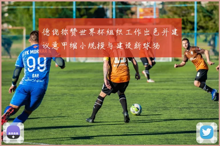 德佬称赞世界杯组织工作出色并建议意甲缩小规模与建设新球场