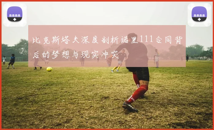 比克斯塔夫深度剖析诺里111合同背后的梦想与现实冲突
